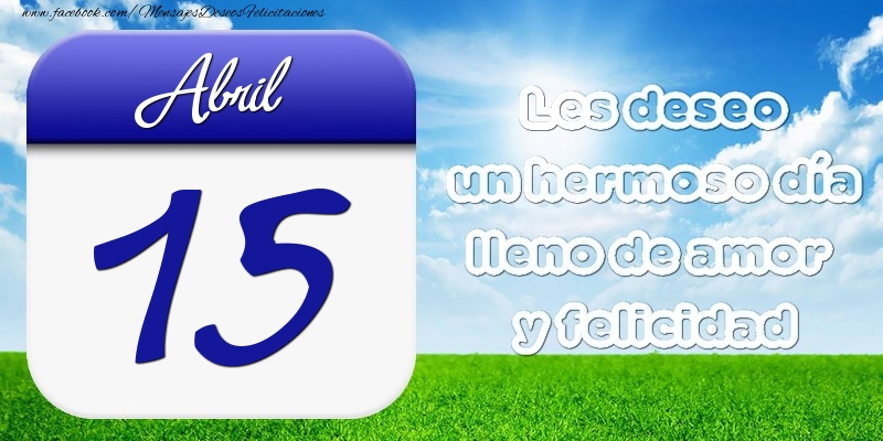 Felicitaciones para 15 Abril - Abril 15 Les deseo un hermoso día lleno de amor y felicidad
