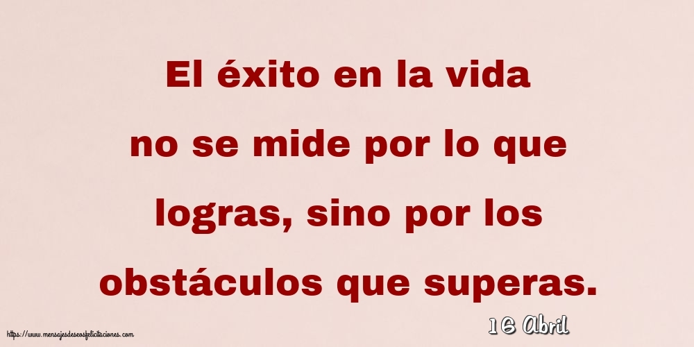 Felicitaciones para 16 Abril - 16 Abril - El éxito en la vida no se mide por lo que logras