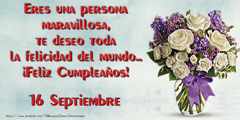 Felicitaciones para 16 Septiembre - Eres una persona maravillosa, te deseo toda la felicidad del mundo... ¡Feliz Cumpleaños!  Septiembre 16