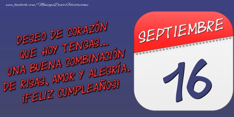 Felicitaciones para 16 Septiembre - Deseo de corazón que hoy tengas... Una buena combinación de risas, amor y alegría. ¡Feliz Cumpleaños! 16 Septiembre
