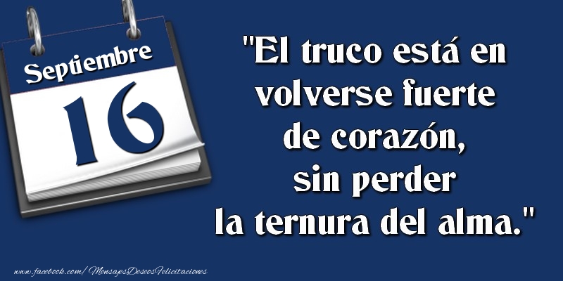 Felicitaciones para 16 Septiembre - El truco está en volverse fuerte de corazón, sin perder la ternura del alma. 16 Septiembre
