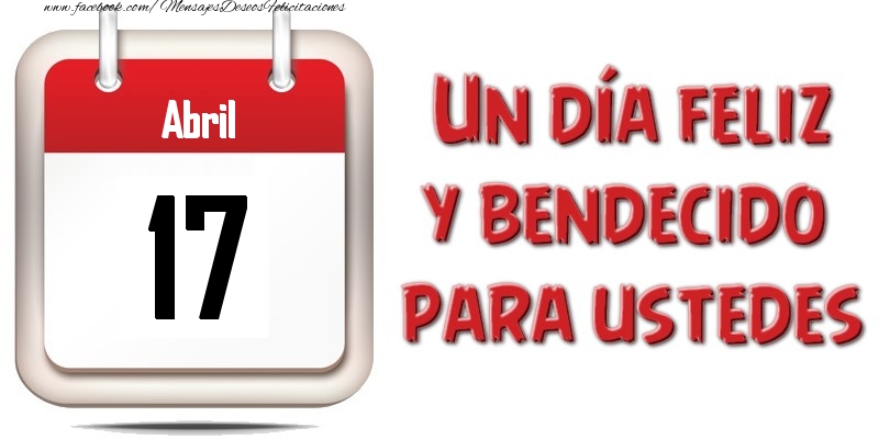 Abril 17 Un día feliz y bendecido para ustedes
