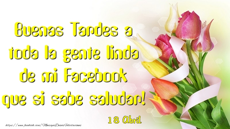 Felicitaciones para 18 Abril - 18 Abril - Buenas Tardes a toda la gente linda de mi Faceboo