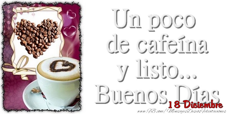 Felicitaciones para 18 Diciembre - 18 Diciembre - Un poco de cafeína y listo... Buenos Días
