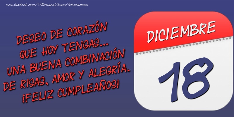 Felicitaciones para 18 Diciembre - Deseo de corazón que hoy tengas... Una buena combinación de risas, amor y alegría. ¡Feliz Cumpleaños! 18 Diciembre