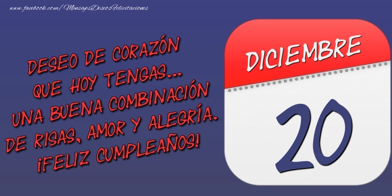 Felicitaciones para 20 Diciembre - Deseo de corazón que hoy tengas... Una buena combinación de risas, amor y alegría. ¡Feliz Cumpleaños! 20 Diciembre
