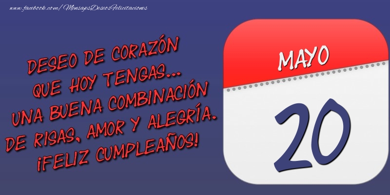 Felicitaciones para 20 Mayo - Deseo de corazón que hoy tengas... Una buena combinación de risas, amor y alegría. ¡Feliz Cumpleaños! 20 Mayo