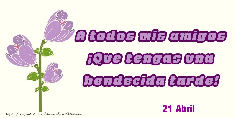 Felicitaciones para 21 Abril - 21 Abril - A todos mis amigos ¡Que tengas una bendecida tarde!