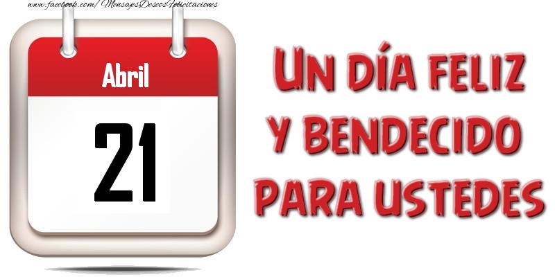 Abril 21 Un día feliz y bendecido para ustedes