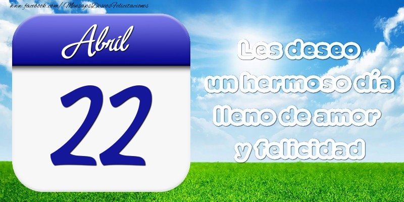 Felicitaciones para 22 Abril - Abril 22 Les deseo un hermoso día lleno de amor y felicidad
