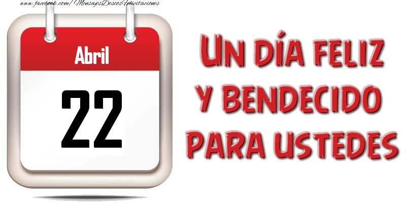 Abril 22 Un día feliz y bendecido para ustedes