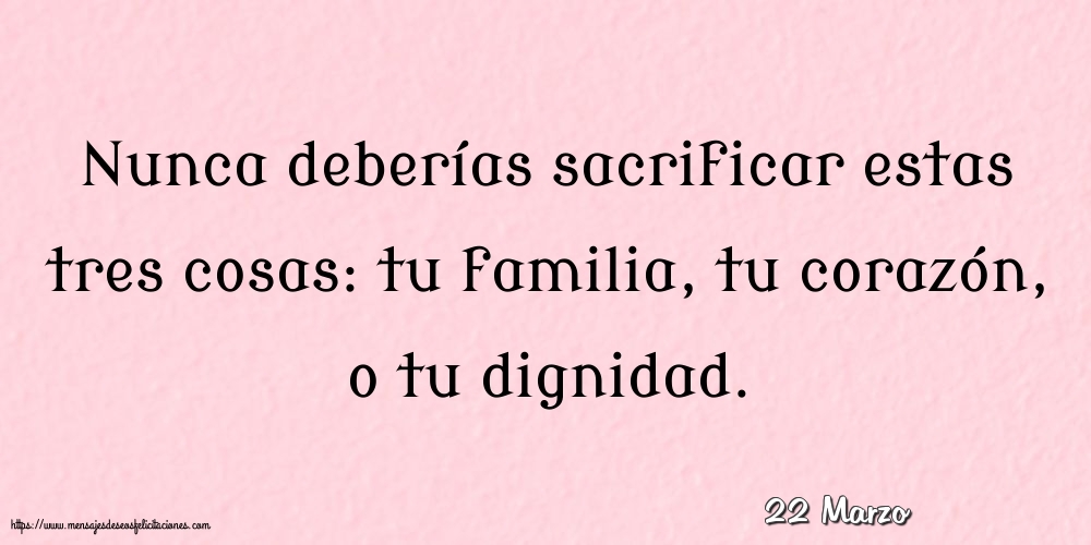 Felicitaciones para 22 Marzo - 22 Marzo - Nunca deberías sacrificar estas tres cosas