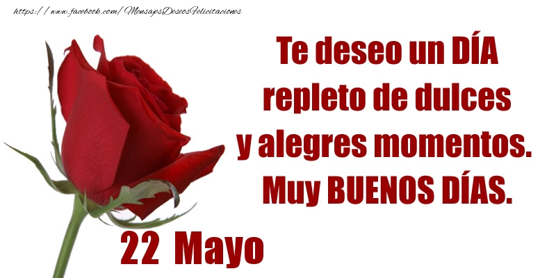 Felicitaciones para 22 Mayo - Te deseo un DÍA repleto de dulces y alegres momentos.  Muy BUENOS DÍAS.