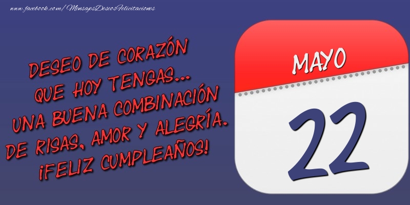Felicitaciones para 22 Mayo - Deseo de corazón que hoy tengas... Una buena combinación de risas, amor y alegría. ¡Feliz Cumpleaños! 22 Mayo