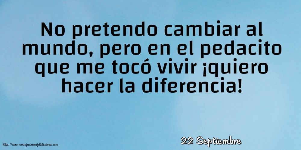 Felicitaciones para 22 Septiembre - 22 Septiembre - No pretendo cambiar al mundo