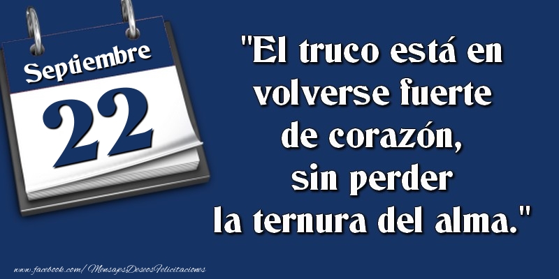 Felicitaciones para 22 Septiembre - El truco está en volverse fuerte de corazón, sin perder la ternura del alma. 22 Septiembre