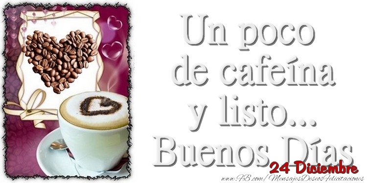 Felicitaciones para 24 Diciembre - 24 Diciembre - Un poco de cafeína y listo... Buenos Días