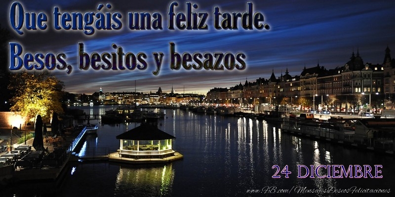 Felicitaciones para 24 Diciembre - 24 Diciembre - Que tengáis una feliz tarde. Besos, besitos y besazos