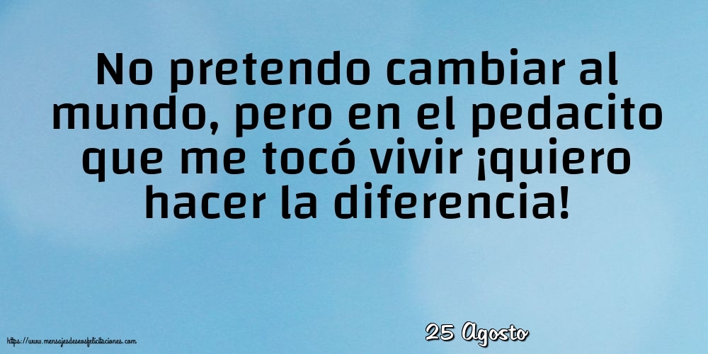 Felicitaciones para 25 Agosto - 25 Agosto - No pretendo cambiar al mundo