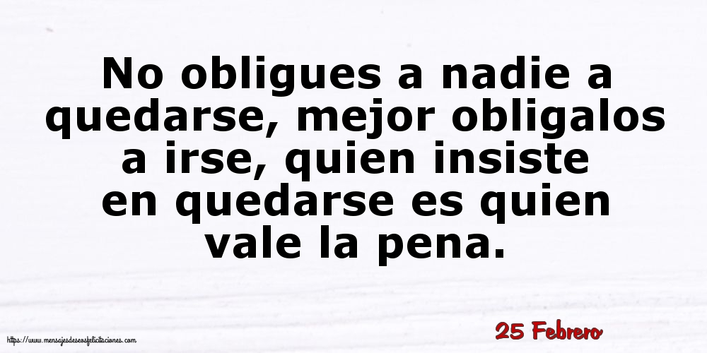 Felicitaciones para 25 Febrero - 25 Febrero - No obligues a nadie a quedarse