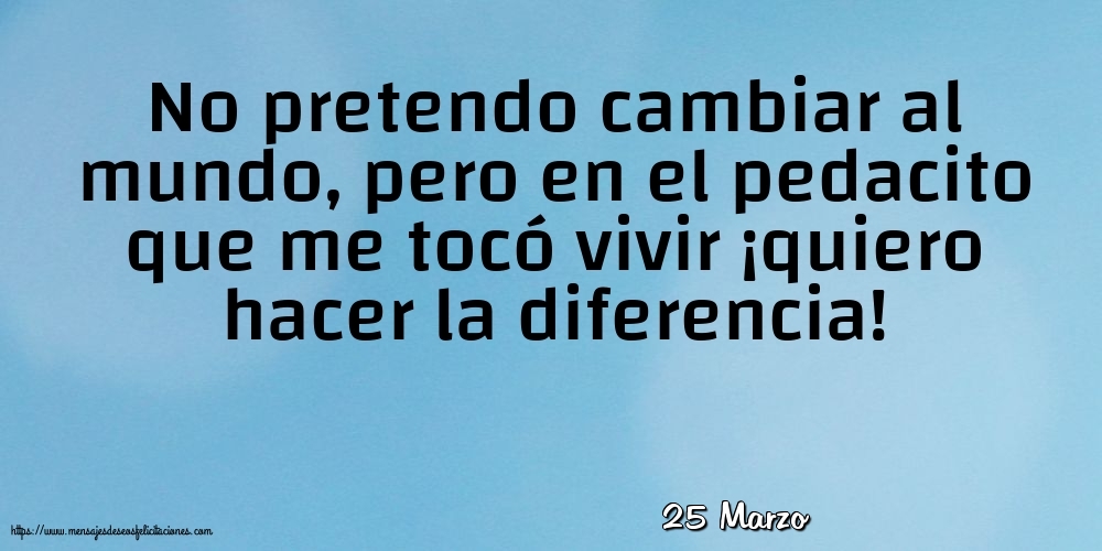 Felicitaciones para 25 Marzo - 25 Marzo - No pretendo cambiar al mundo