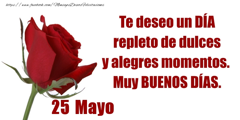 Felicitaciones para 25 Mayo - Te deseo un DÍA repleto de dulces y alegres momentos.  Muy BUENOS DÍAS.