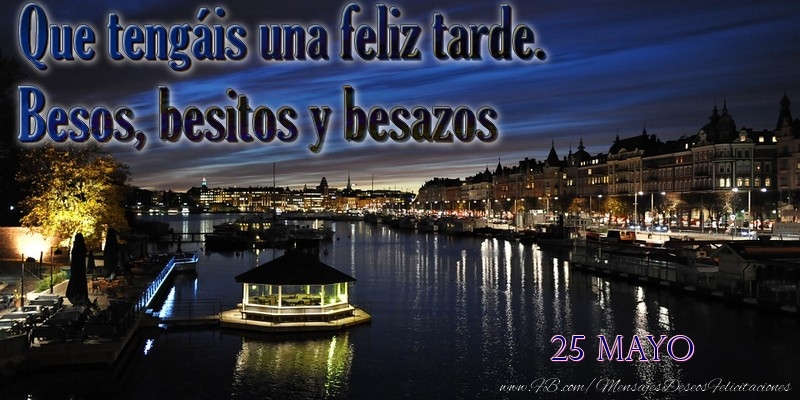 Felicitaciones para 25 Mayo - 25 Mayo - Que tengáis una feliz tarde. Besos, besitos y besazos