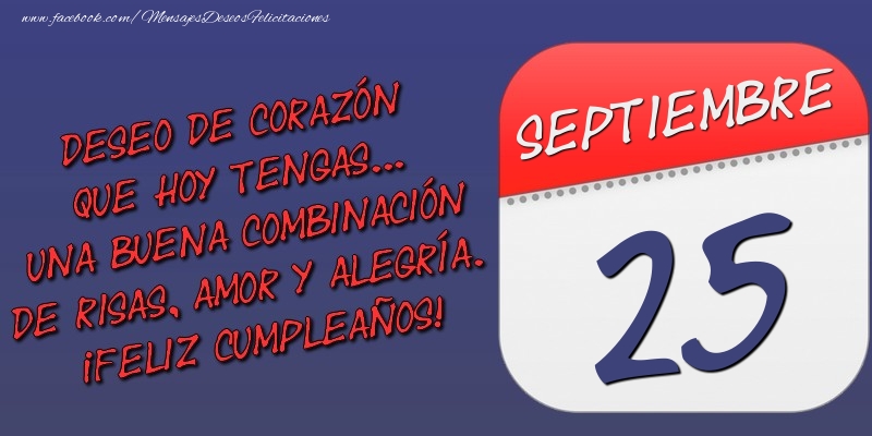 Felicitaciones para 25 Septiembre - Deseo de corazón que hoy tengas... Una buena combinación de risas, amor y alegría. ¡Feliz Cumpleaños! 25 Septiembre