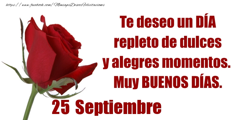 Felicitaciones para 25 Septiembre - Te deseo un DÍA repleto de dulces y alegres momentos.  Muy BUENOS DÍAS.