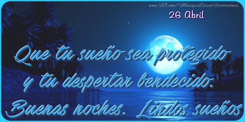 Felicitaciones para 26 Abril - 26 Abril - Que tu sueño sea protegido y tu despertar bendecido. Buenas noches. Lindos sueños