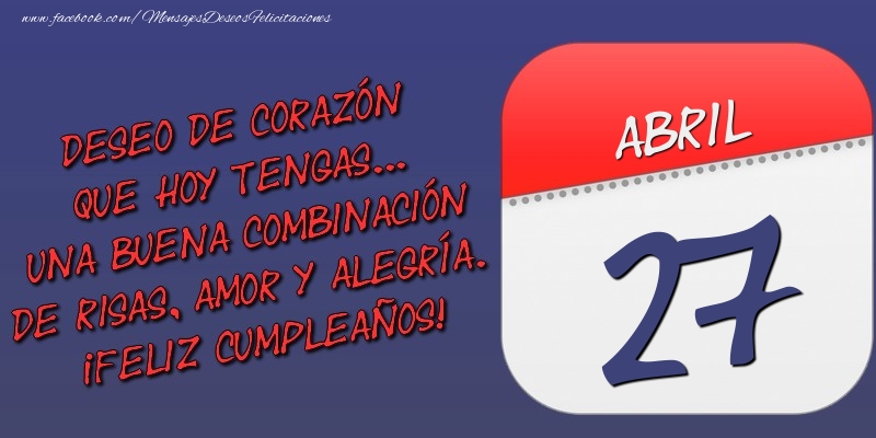 Deseo de corazón que hoy tengas... Una buena combinación de risas, amor y alegría. ¡Feliz Cumpleaños! 27 Abril