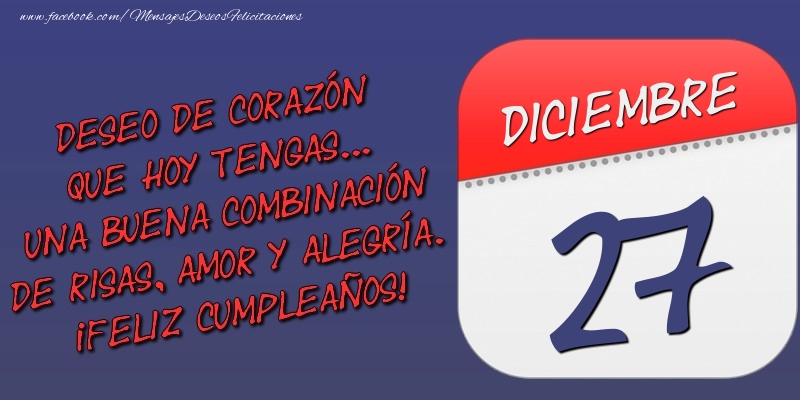 Deseo de corazón que hoy tengas... Una buena combinación de risas, amor y alegría. ¡Feliz Cumpleaños! 27 Diciembre
