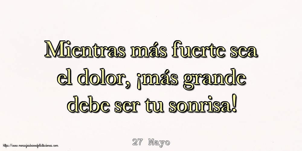 Felicitaciones para 27 Mayo - 27 Mayo - Mientras más fuerte sea el dolor