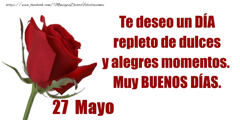 Felicitaciones para 27 Mayo - Te deseo un DÍA repleto de dulces y alegres momentos.  Muy BUENOS DÍAS.