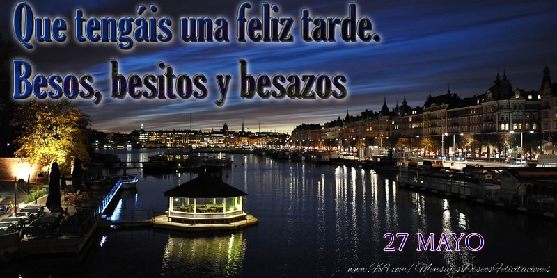 Felicitaciones para 27 Mayo - 27 Mayo - Que tengáis una feliz tarde. Besos, besitos y besazos