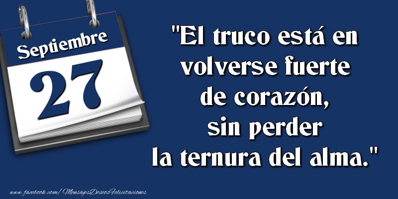 Felicitaciones para 27 Septiembre - El truco está en volverse fuerte de corazón, sin perder la ternura del alma. 27 Septiembre