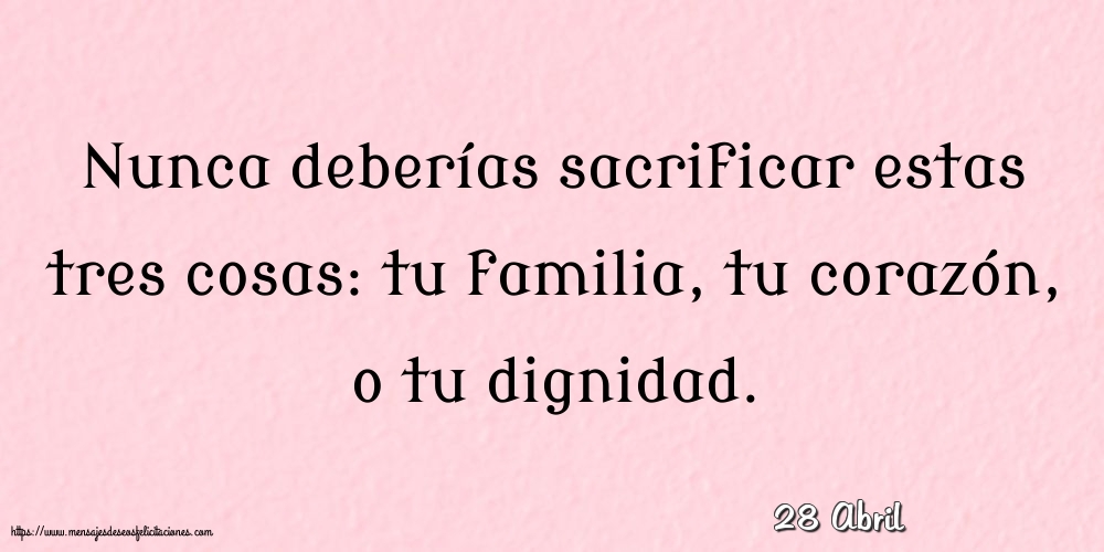 Felicitaciones para 28 Abril - 28 Abril - Nunca deberías sacrificar estas tres cosas