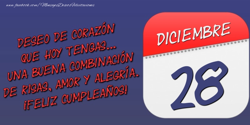 Felicitaciones para 28 Diciembre - Deseo de corazón que hoy tengas... Una buena combinación de risas, amor y alegría. ¡Feliz Cumpleaños! 28 Diciembre