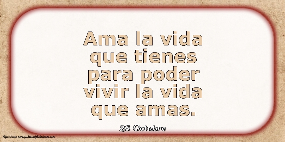 28 Octubre - Ama la vida que tienes para poder vivir