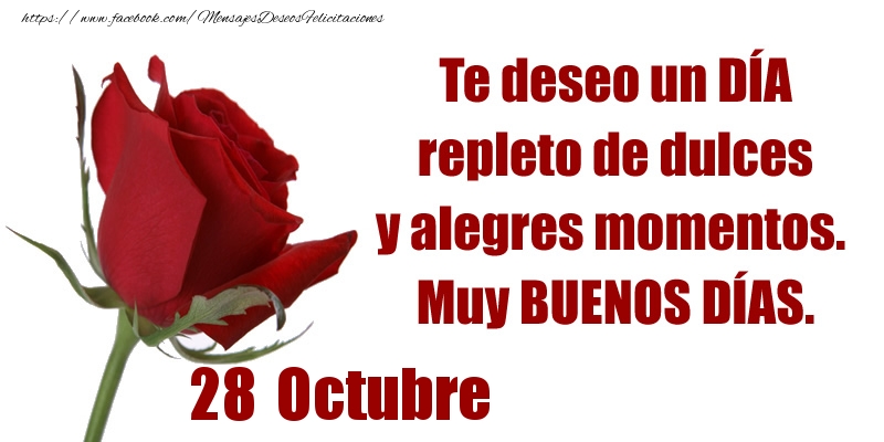Felicitaciones para 28 Octubre - Te deseo un DÍA repleto de dulces y alegres momentos.  Muy BUENOS DÍAS.