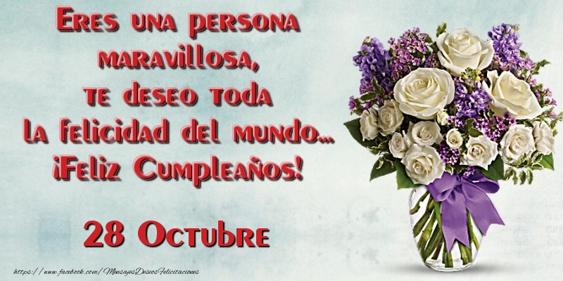 Felicitaciones para 28 Octubre - Eres una persona maravillosa, te deseo toda la felicidad del mundo... ¡Feliz Cumpleaños!  Octubre 28