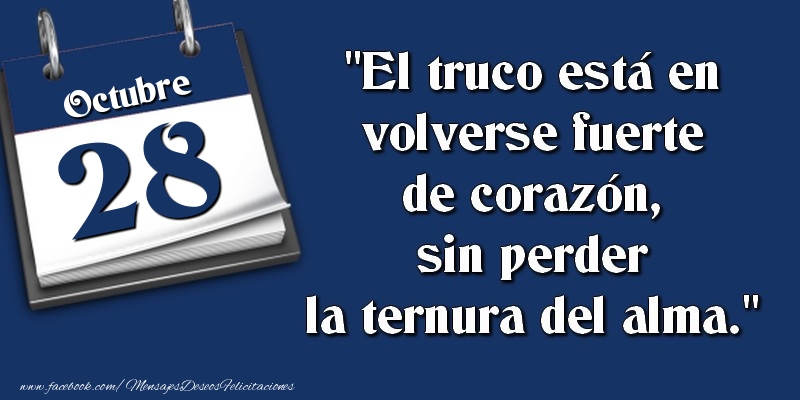 Felicitaciones para 28 Octubre - El truco está en volverse fuerte de corazón, sin perder la ternura del alma. 28 Octubre