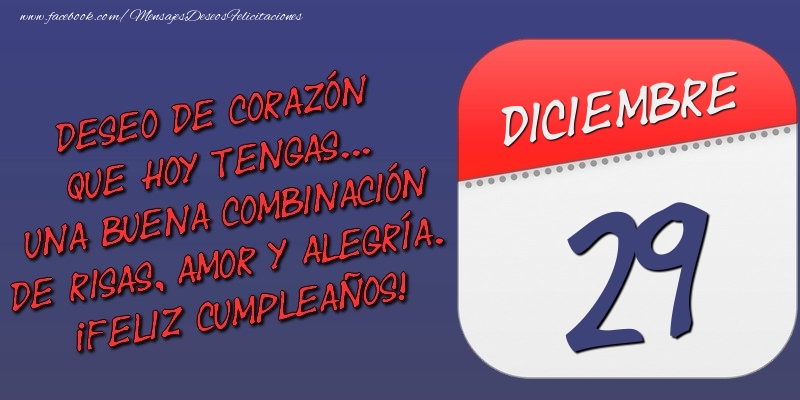 Felicitaciones para 29 Diciembre - Deseo de corazón que hoy tengas... Una buena combinación de risas, amor y alegría. ¡Feliz Cumpleaños! 29 Diciembre