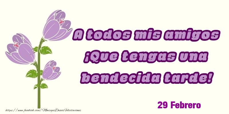 Felicitaciones para 29 Febrero - 29 Febrero - A todos mis amigos ¡Que tengas una bendecida tarde!