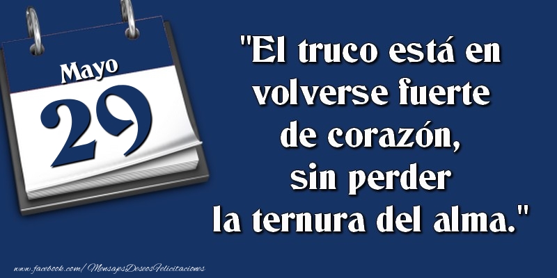 Felicitaciones para 29 Mayo - El truco está en volverse fuerte de corazón, sin perder la ternura del alma. 29 Mayo