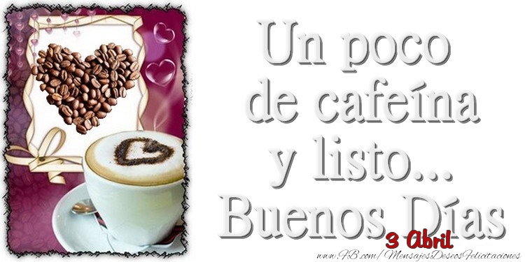 Felicitaciones para 3 Abril - 3 Abril - Un poco de cafeína y listo... Buenos Días