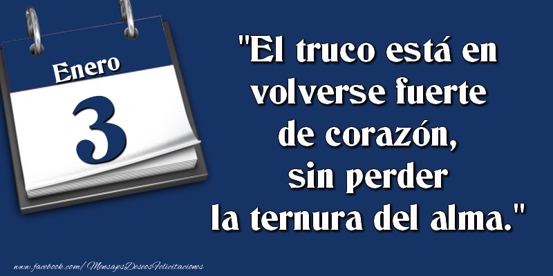 El truco está en volverse fuerte de corazón, sin perder la ternura del alma. 3 Enero