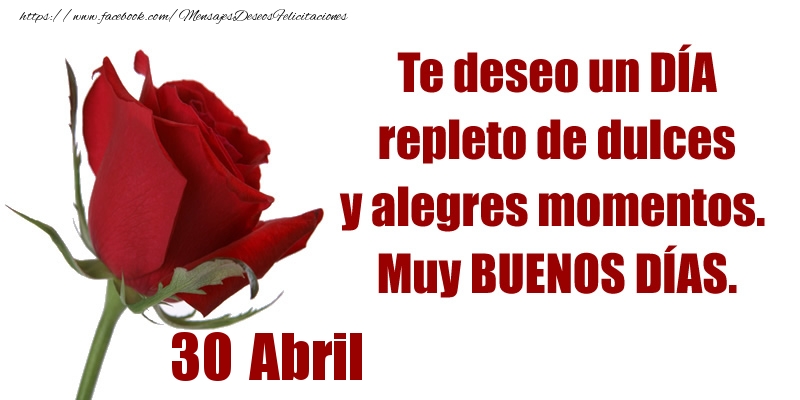 Felicitaciones para 30 Abril - Te deseo un DÍA repleto de dulces y alegres momentos.  Muy BUENOS DÍAS.