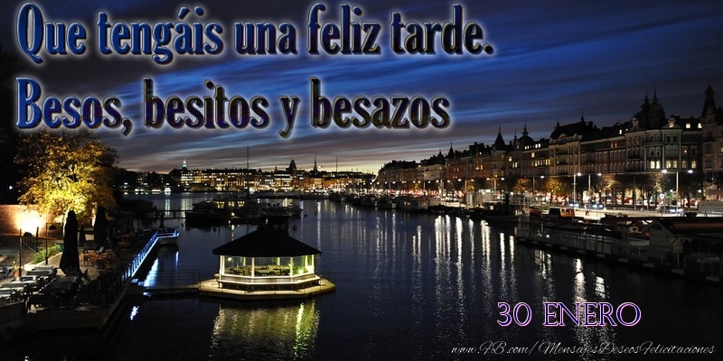Felicitaciones para 30 Enero - 30 Enero - Que tengáis una feliz tarde. Besos, besitos y besazos