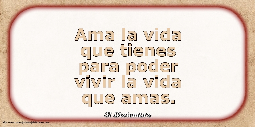 31 Diciembre - Ama la vida que tienes para poder vivir